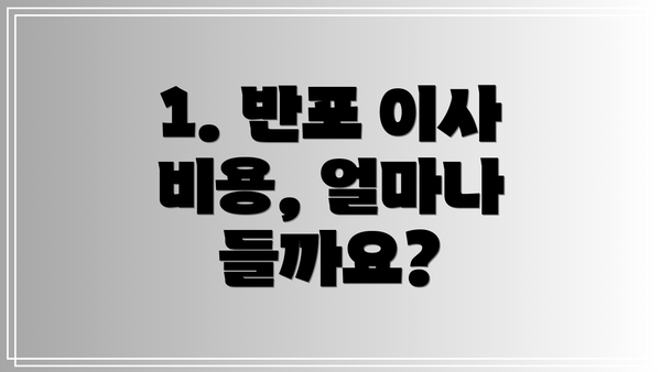 1. 반포 이사 비용, 얼마나 들까요?