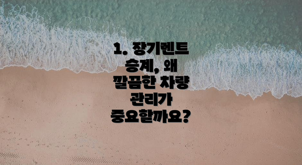 1. 장기렌트 승계, 왜 깔끔한 차량 관리가 중요할까요?