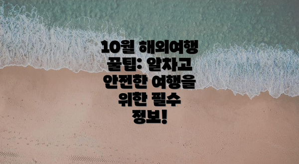 10월 해외여행 꿀팁: 알차고 안전한 여행을 위한 필수 정보!