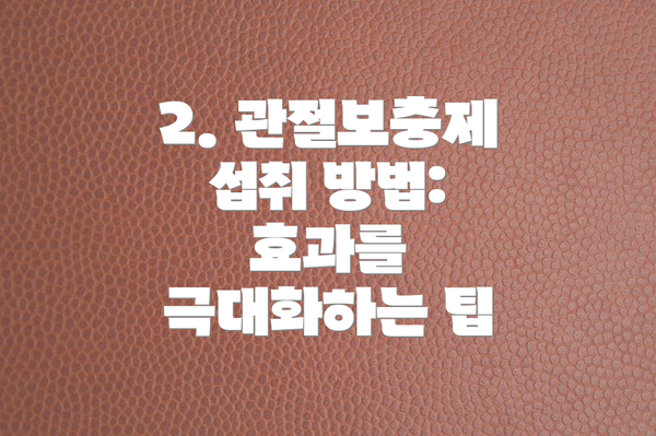 2. 관절보충제 섭취 방법: 효과를 극대화하는 팁