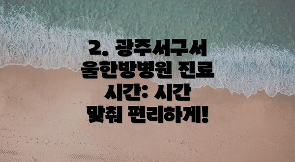 2. 광주서구서울한방병원 진료 시간: 시간 맞춰 편리하게!