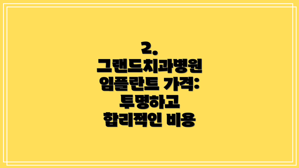 2. 그랜드치과병원 임플란트 가격: 투명하고 합리적인 비용