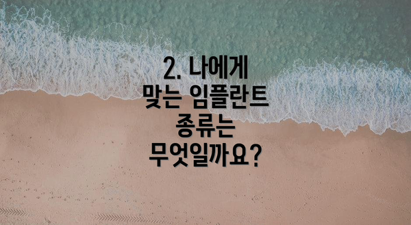 2. 나에게 맞는 임플란트 종류는 무엇일까요?