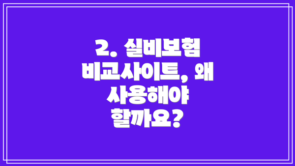 2. 실비보험 비교사이트, 왜 사용해야 할까요?