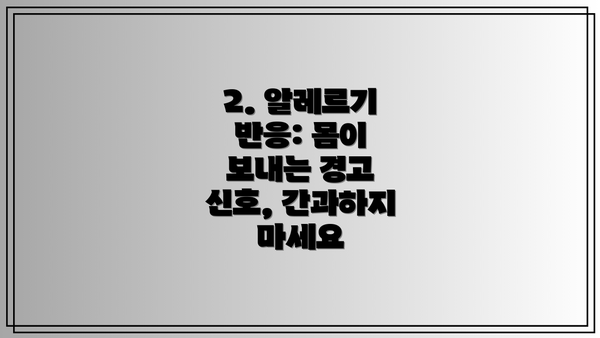 2. 알레르기 반응: 몸이 보내는 경고 신호, 간과하지 마세요