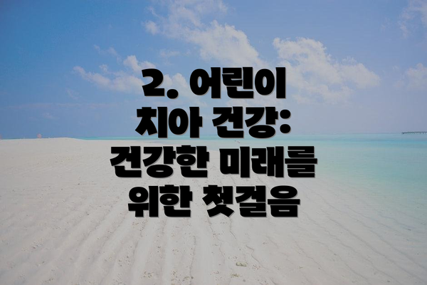 2. 어린이 치아 건강: 건강한 미래를 위한 첫걸음