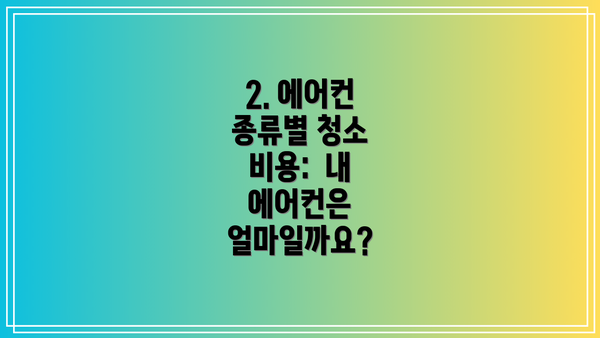 2. 에어컨 종류별 청소 비용:  내 에어컨은 얼마일까요?