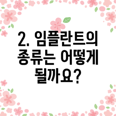 2. 임플란트의 종류는 어떻게 될까요?