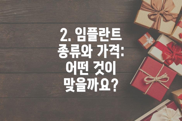 2. 임플란트 종류와 가격: 어떤 것이 맞을까요?