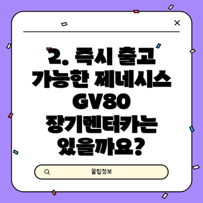 2. 즉시 출고 가능한 제네시스 GV80 장기렌터카는 있을까요?