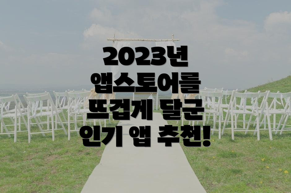 2023년 앱스토어를 뜨겁게 달군 인기 앱 추천!