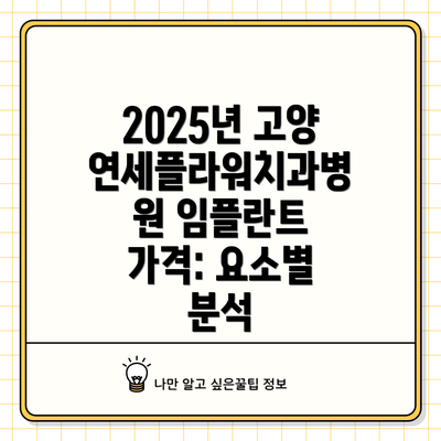 2025년 고양연세플라워치과병원 임플란트 가격: 요소별 분석