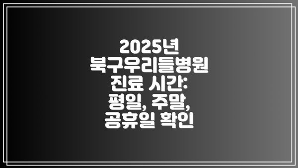 2025년 북구우리들병원 진료 시간: 평일, 주말, 공휴일 확인
