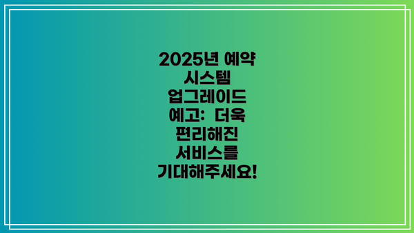 2025년 예약 시스템 업그레이드 예고:  더욱 편리해진 서비스를 기대해주세요!