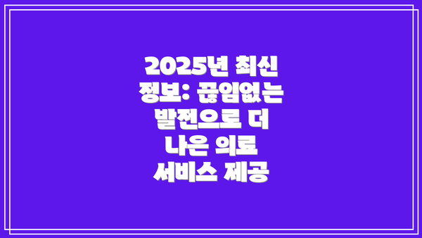 2025년 최신 정보: 끊임없는 발전으로 더 나은 의료 서비스 제공
