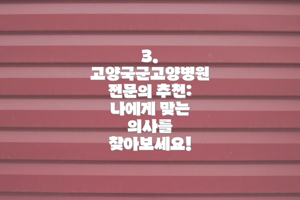 3. 고양국군고양병원 전문의 추천: 나에게 맞는 의사를 찾아보세요!