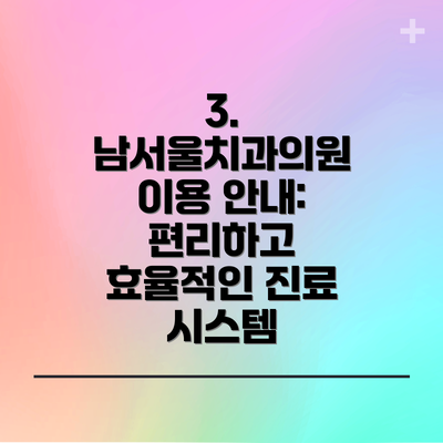 3.  남서울치과의원 이용 안내: 편리하고 효율적인 진료 시스템