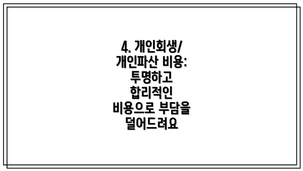 4. 개인회생/개인파산 비용: 투명하고 합리적인 비용으로 부담을 덜어드려요