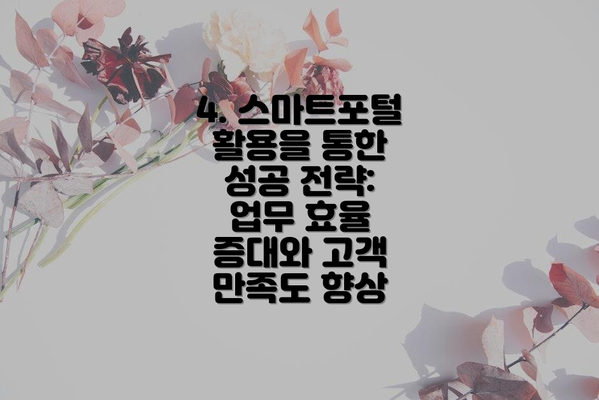 4. 스마트포털 활용을 통한 성공 전략:  업무 효율 증대와 고객 만족도 향상