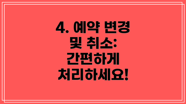 4. 예약 변경 및 취소: 간편하게 처리하세요!