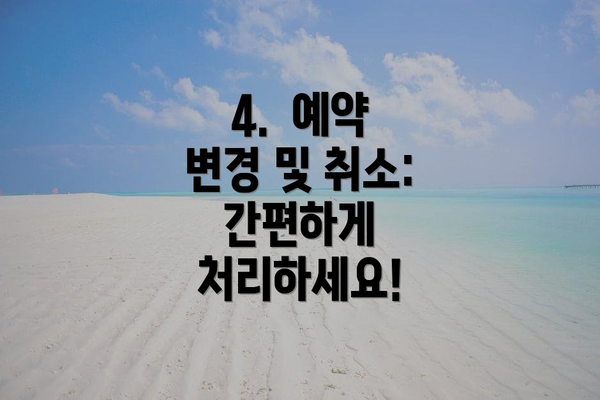 4.  예약 변경 및 취소:  간편하게 처리하세요!