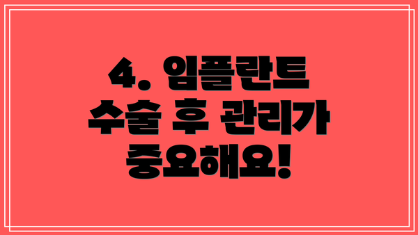 4. 임플란트 수술 후 관리가 중요해요!