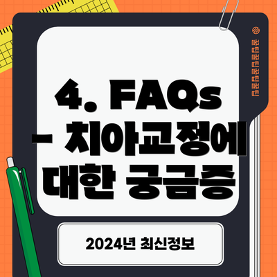 4. FAQs - 치아교정에 대한 궁금증