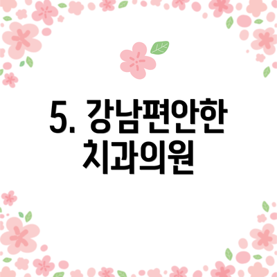5. 강남편안한치과의원