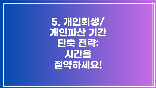 5. 개인회생/개인파산 기간 단축 전략: 시간을 절약하세요!