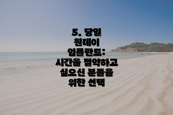 5. 당일 원데이 임플란트: 시간을 절약하고 싶으신 분들을 위한 선택
