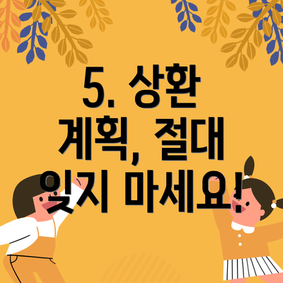 5. 상환 계획, 절대 잊지 마세요!