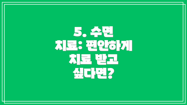 5. 수면 치료: 편안하게 치료 받고 싶다면?