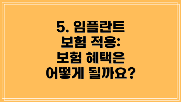 5. 임플란트 보험 적용: 보험 혜택은 어떻게 될까요?