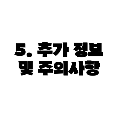 5. 추가 정보 및 주의사항