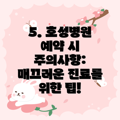 5. 호성병원 예약 시 주의사항:  매끄러운 진료를 위한 팁!