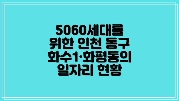5060세대를 위한 인천 동구 화수1·화평동의 일자리 현황