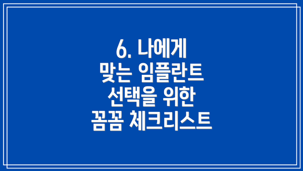6. 나에게 맞는 임플란트 선택을 위한 꼼꼼 체크리스트