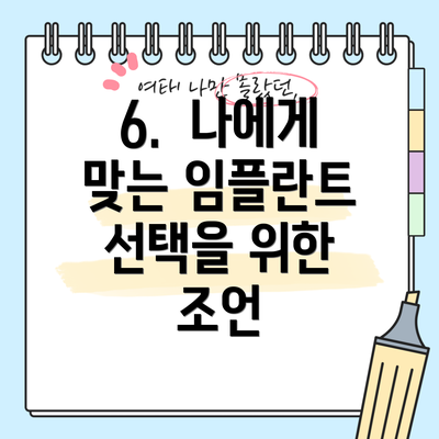 6.  나에게 맞는 임플란트 선택을 위한 조언