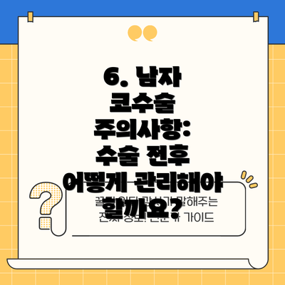 6. 남자 코수술 주의사항:  수술 전후 어떻게 관리해야 할까요?