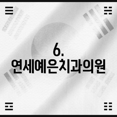 6. 연세예은치과의원