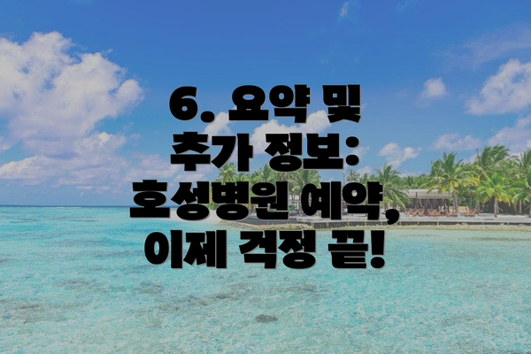6. 요약 및 추가 정보:  호성병원 예약, 이제 걱정 끝!