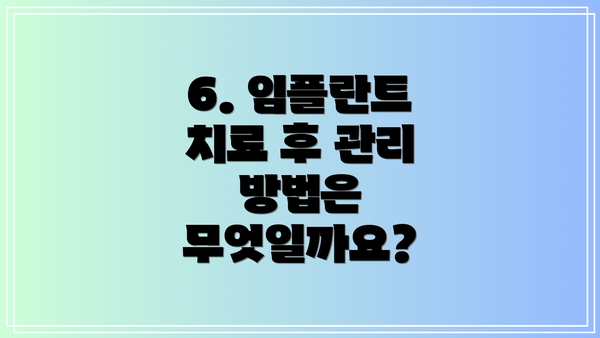 6. 임플란트 치료 후 관리 방법은 무엇일까요?