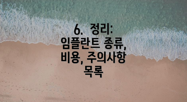 6.  정리: 임플란트 종류, 비용, 주의사항 목록