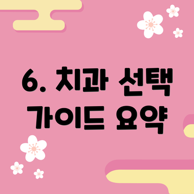6. 치과 선택 가이드 요약