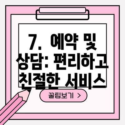 7.  예약 및 상담: 편리하고 친절한 서비스