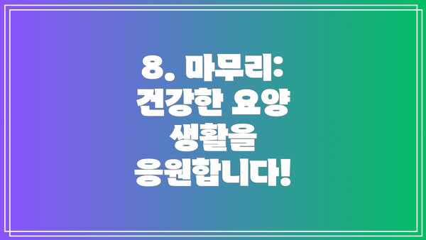 8. 마무리: 건강한 요양 생활을 응원합니다!